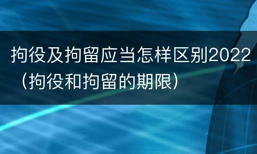 拘役及拘留应当怎样区别2022（拘役和拘留的期限）
