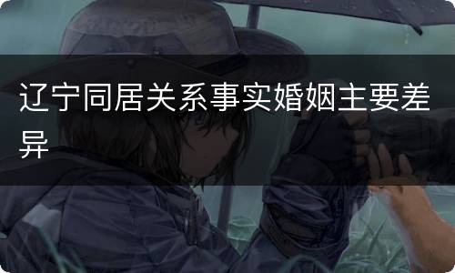 辽宁同居关系事实婚姻主要差异