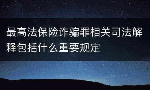 最高法保险诈骗罪相关司法解释包括什么重要规定