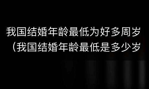 我国结婚年龄最低为好多周岁（我国结婚年龄最低是多少岁）