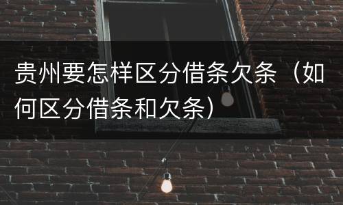 贵州要怎样区分借条欠条（如何区分借条和欠条）