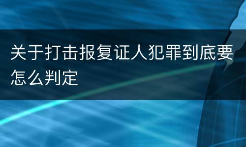 关于打击报复证人犯罪到底要怎么判定