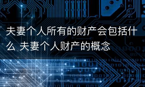 夫妻个人所有的财产会包括什么 夫妻个人财产的概念