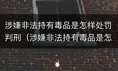 涉嫌非法持有毒品是怎样处罚判刑（涉嫌非法持有毒品是怎样处罚判刑的）