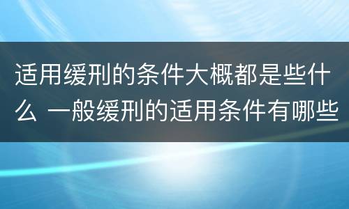 适用缓刑的条件大概都是些什么 一般缓刑的适用条件有哪些?
