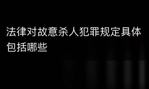 法律对故意杀人犯罪规定具体包括哪些