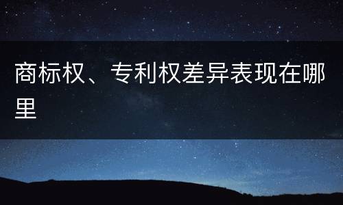 商标权、专利权差异表现在哪里