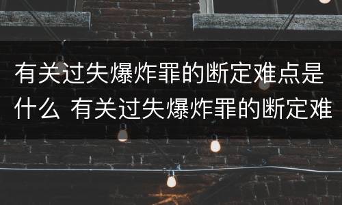有关过失爆炸罪的断定难点是什么 有关过失爆炸罪的断定难点是什么问题