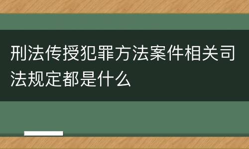 刑法传授犯罪方法案件相关司法规定都是什么