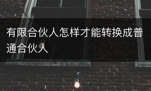 有限合伙人怎样才能转换成普通合伙人