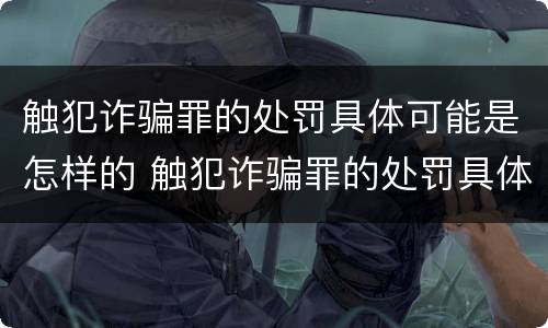 触犯诈骗罪的处罚具体可能是怎样的 触犯诈骗罪的处罚具体可能是怎样的处理