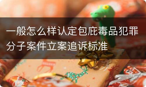 一般怎么样认定包庇毒品犯罪分子案件立案追诉标准