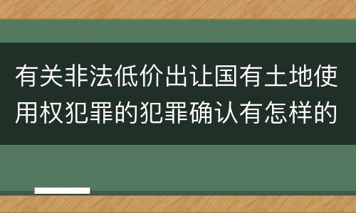 有关非法低价出让国有土地使用权犯罪的犯罪确认有怎样的标准