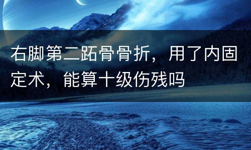 右脚第二跖骨骨折，用了内固定术，能算十级伤残吗