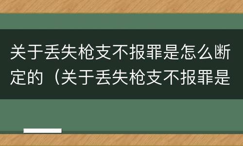 关于丢失枪支不报罪是怎么断定的（关于丢失枪支不报罪是怎么断定的呢）