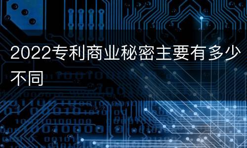 2022专利商业秘密主要有多少不同