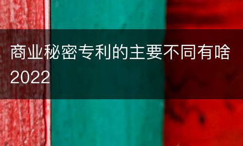 商业秘密专利的主要不同有啥2022