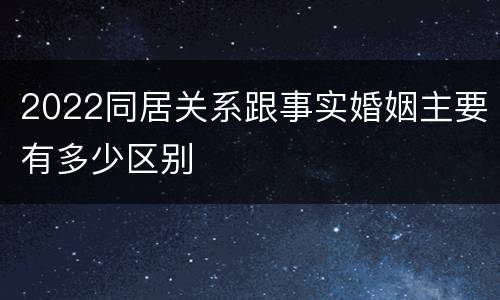 2022同居关系跟事实婚姻主要有多少区别