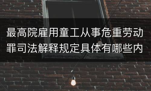 最高院雇用童工从事危重劳动罪司法解释规定具体有哪些内容