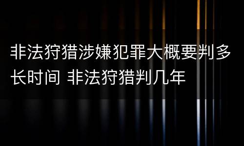 非法狩猎涉嫌犯罪大概要判多长时间 非法狩猎判几年