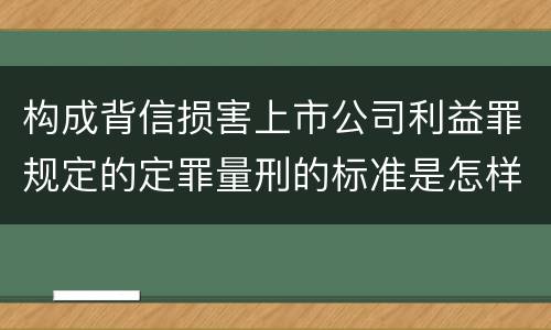 构成背信损害上市公司利益罪规定的定罪量刑的标准是怎样的