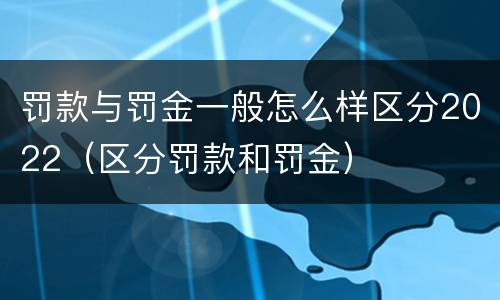 罚款与罚金一般怎么样区分2022（区分罚款和罚金）