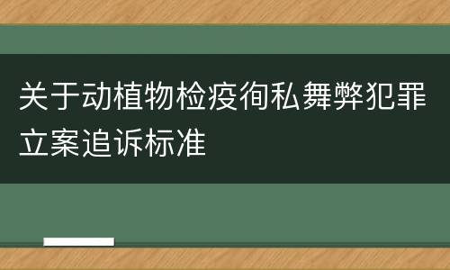 关于动植物检疫徇私舞弊犯罪立案追诉标准