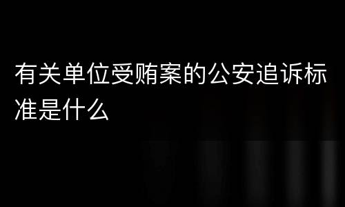 有关单位受贿案的公安追诉标准是什么