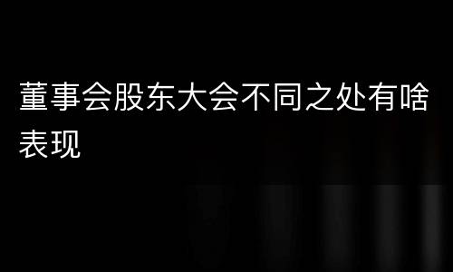 董事会股东大会不同之处有啥表现
