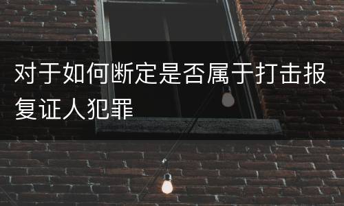 对于如何断定是否属于打击报复证人犯罪
