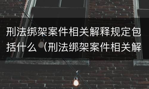 刑法绑架案件相关解释规定包括什么（刑法绑架案件相关解释规定包括什么罪名）