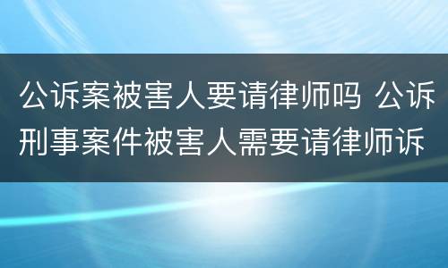 公诉案被害人要请律师吗 公诉刑事案件被害人需要请律师诉讼吗?