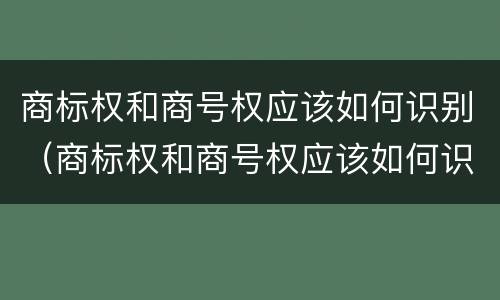 商标权和商号权应该如何识别（商标权和商号权应该如何识别出来）