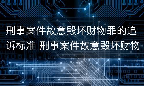刑事案件故意毁坏财物罪的追诉标准 刑事案件故意毁坏财物罪的追诉标准是