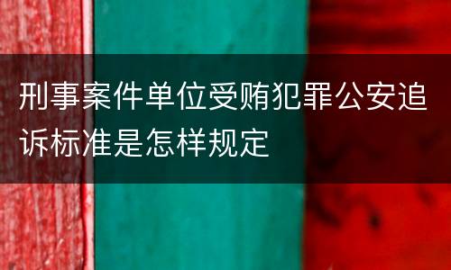 刑事案件单位受贿犯罪公安追诉标准是怎样规定