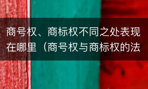 商号权、商标权不同之处表现在哪里（商号权与商标权的法律冲突与解决）