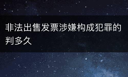非法出售发票涉嫌构成犯罪的判多久