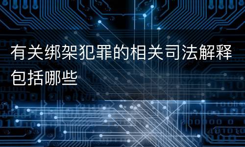有关绑架犯罪的相关司法解释包括哪些