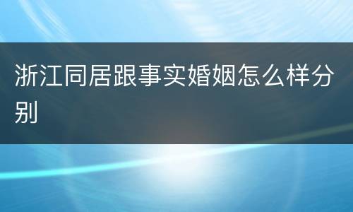 浙江同居跟事实婚姻怎么样分别