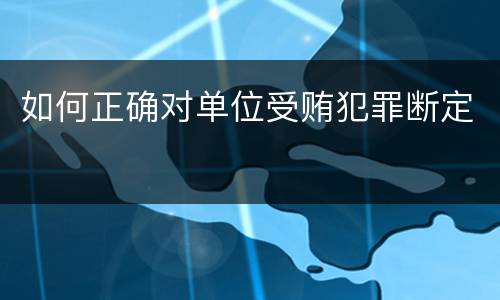 如何正确对单位受贿犯罪断定