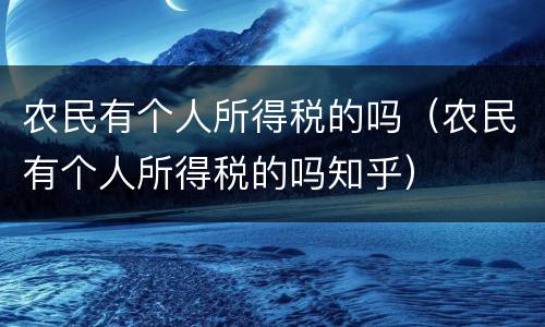 农民有个人所得税的吗（农民有个人所得税的吗知乎）
