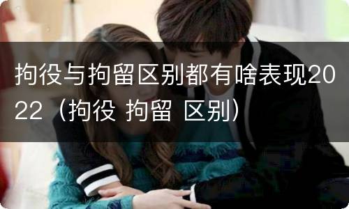 拘役与拘留区别都有啥表现2022（拘役 拘留 区别）