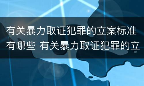 有关暴力取证犯罪的立案标准有哪些 有关暴力取证犯罪的立案标准有哪些规定