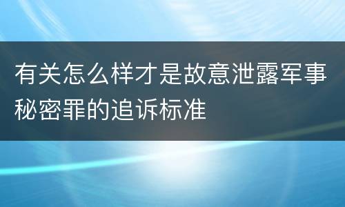 有关怎么样才是故意泄露军事秘密罪的追诉标准
