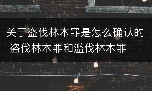 关于盗伐林木罪是怎么确认的 盗伐林木罪和滥伐林木罪