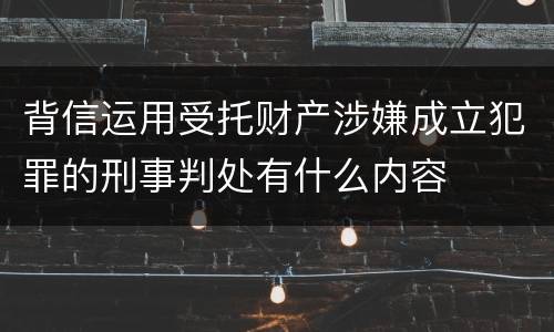 背信运用受托财产涉嫌成立犯罪的刑事判处有什么内容