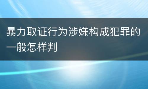 暴力取证行为涉嫌构成犯罪的一般怎样判