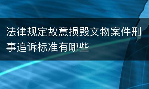 法律规定故意损毁文物案件刑事追诉标准有哪些