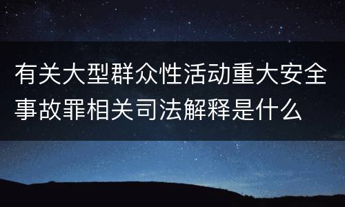 有关大型群众性活动重大安全事故罪相关司法解释是什么