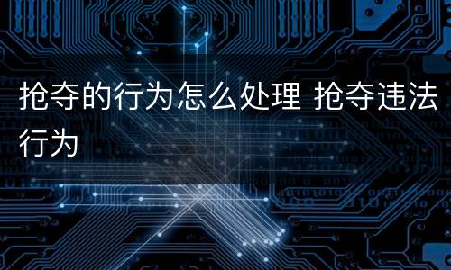 抢夺的行为怎么处理 抢夺违法行为